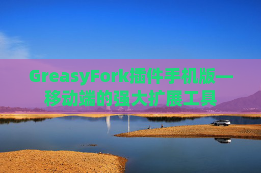 GreasyFork插件手机版—移动端的强大扩展工具