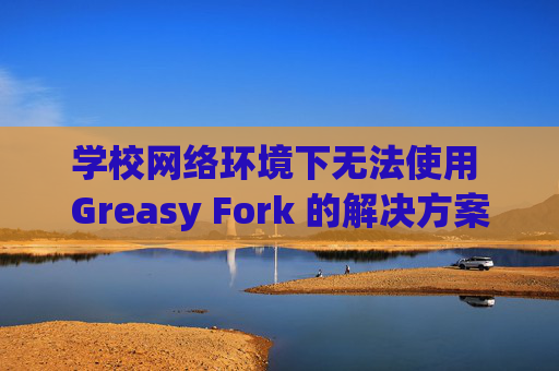 学校网络环境下无法使用 Greasy Fork 的解决方案