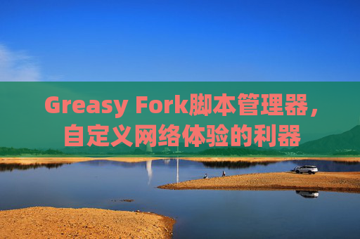 Greasy Fork脚本管理器，自定义网络体验的利器