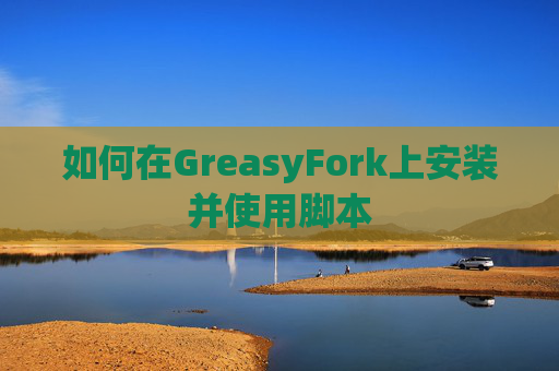 如何在GreasyFork上安装并使用脚本