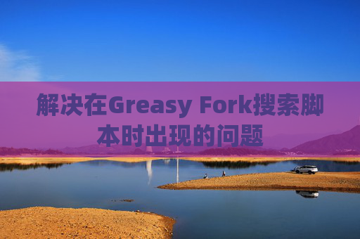 解决在Greasy Fork搜索脚本时出现的问题