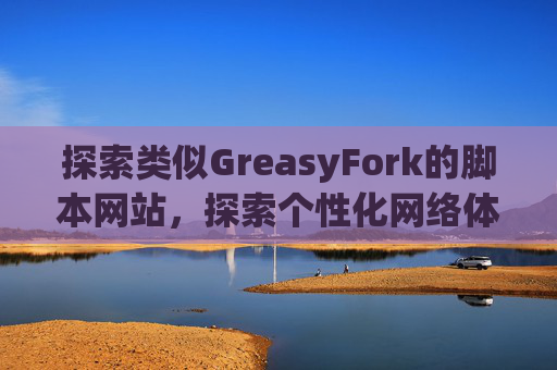 探索类似GreasyFork的脚本网站，探索个性化网络体验的更多可能性